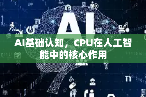 AI基础认知,CPU在人工智能中的核心作用-第1张图片-星博讯网络科技知识-SEO优化技巧|AI知识科普|互联网行业干货大全 AI基础认知,CPU在人工智能中的核心作用-第1张图片-星博讯网络科技知识-SEO优化技巧|AI知识科普|互联网行业干货大全