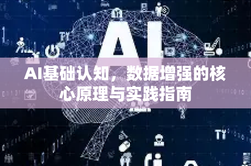 AI基础认知，数据增强的核心原理与实践指南-第1张图片-星博讯网络科技知识-SEO优化技巧|AI知识科普|互联网行业干货大全