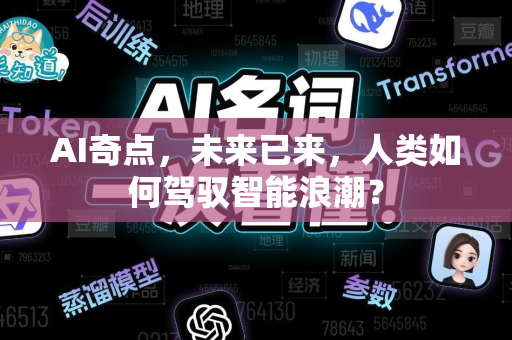 AI奇点，未来已来，人类如何驾驭智能浪潮？-第1张图片-星博讯网络科技知识-SEO优化技巧|AI知识科普|互联网行业干货大全