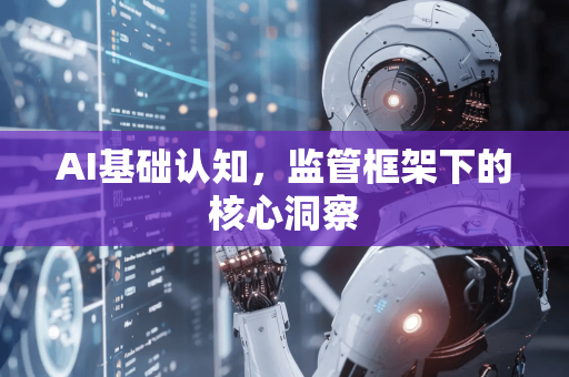 AI基础认知，监管框架下的核心洞察-第1张图片-星博讯网络科技知识-SEO优化技巧|AI知识科普|互联网行业干货大全