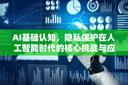 AI基础认知，隐私保护在人工智能时代的核心挑战与应对-第1张图片-星博讯网络科技知识-SEO优化技巧|AI知识科普|互联网行业干货大全