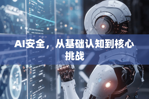 AI安全，从基础认知到核心挑战-第1张图片-星博讯网络科技知识-SEO优化技巧|AI知识科普|互联网行业干货大全