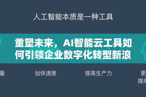 重塑未来，AI智能云工具如何引领企业数字化转型新浪潮-第1张图片-星博讯网络科技知识-SEO优化技巧|AI知识科普|互联网行业干货大全