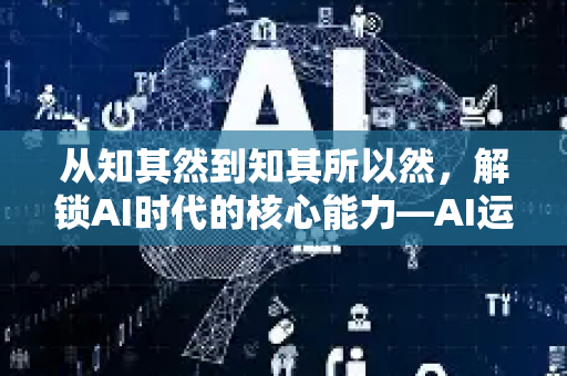 从知其然到知其所以然，解锁AI时代的核心能力—AI运维基础认知-第1张图片-星博讯网络科技知识-SEO优化技巧|AI知识科普|互联网行业干货大全
