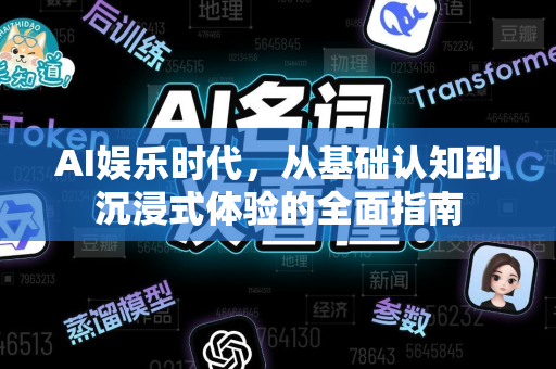 AI娱乐时代，从基础认知到沉浸式体验的全面指南-第1张图片-星博讯网络科技知识-SEO优化技巧|AI知识科普|互联网行业干货大全