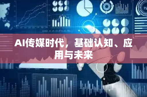 AI传媒时代，基础认知、应用与未来-第1张图片-星博讯网络科技知识-SEO优化技巧|AI知识科普|互联网行业干货大全