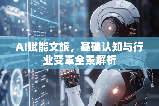 AI赋能文旅,基础认知与行业变革全景解析-第1张图片-星博讯网络科技知识-SEO优化技巧|AI知识科普|互联网行业干货大全 AI赋能文旅,基础认知与行业变革全景解析-第1张图片-星博讯网络科技知识-SEO优化技巧|AI知识科普|互联网行业干货大全