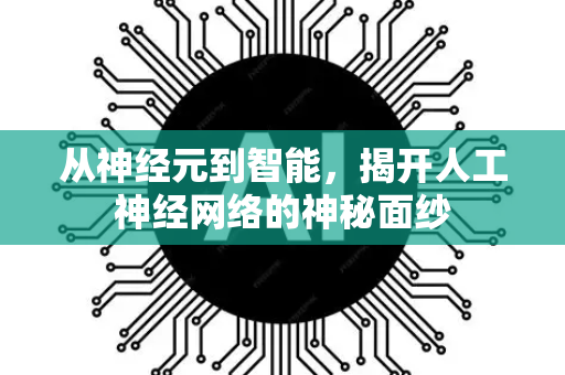 从神经元到智能，揭开人工神经网络的神秘面纱