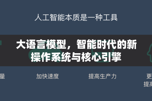 大语言模型，智能时代的新操作系统与核心引擎