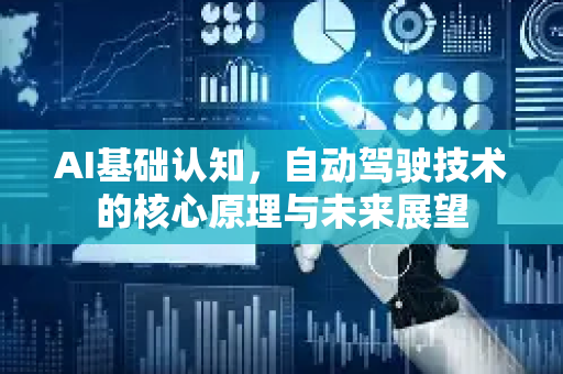 AI基础认知，自动驾驶技术的核心原理与未来展望