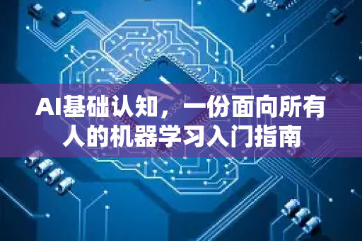 AI基础认知，一份面向所有人的机器学习入门指南
