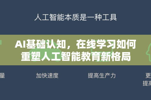 AI基础认知，在线学习如何重塑人工智能教育新格局