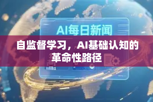 自监督学习，AI基础认知的革命性路径-第1张图片-星博讯网络科技知识-SEO优化技巧|AI知识科普|互联网行业干货大全