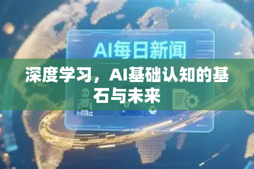 深度学习，AI基础认知的基石与未来-第1张图片-星博讯网络科技知识-SEO优化技巧|AI知识科普|互联网行业干货大全
