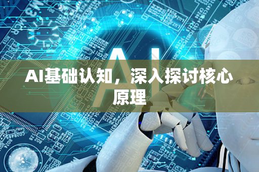 AI基础认知，深入探讨核心原理-第1张图片-星博讯网络科技知识-SEO优化技巧|AI知识科普|互联网行业干货大全
