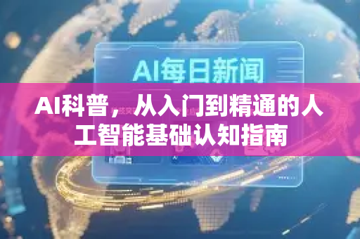 AI科普,从入门到精通的人工智能基础认知指南-第1张图片-星博讯网络科技知识-SEO优化技巧|AI知识科普|互联网行业干货大全 AI科普,从入门到精通的人工智能基础认知指南-第1张图片-星博讯网络科技知识-SEO优化技巧|AI知识科普|互联网行业干货大全