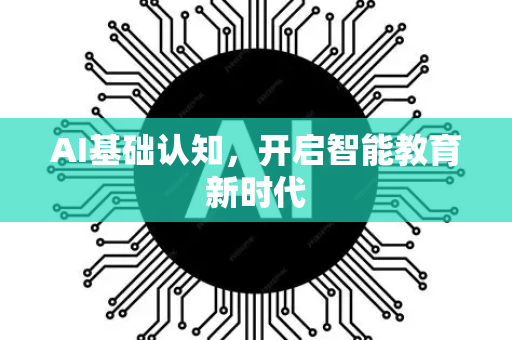 AI基础认知，开启智能教育新时代-第1张图片-星博讯网络科技知识-SEO优化技巧|AI知识科普|互联网行业干货大全