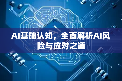 AI基础认知,全面解析AI风险与应对之道-第1张图片-星博讯网络科技知识-SEO优化技巧|AI知识科普|互联网行业干货大全 AI基础认知,全面解析AI风险与应对之道-第1张图片-星博讯网络科技知识-SEO优化技巧|AI知识科普|互联网行业干货大全