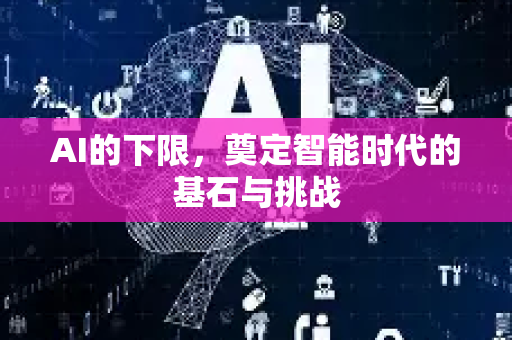 AI的下限，奠定智能时代的基石与挑战-第1张图片-星博讯网络科技知识-SEO优化技巧|AI知识科普|互联网行业干货大全