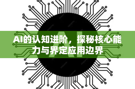AI的认知进阶，探秘核心能力与界定应用边界-第1张图片-星博讯网络科技知识-SEO优化技巧|AI知识科普|互联网行业干货大全