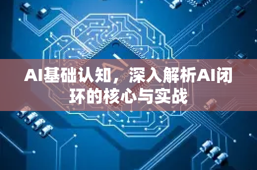 AI基础认知，深入解析AI闭环的核心与实战-第1张图片-星博讯网络科技知识-SEO优化技巧|AI知识科普|互联网行业干货大全