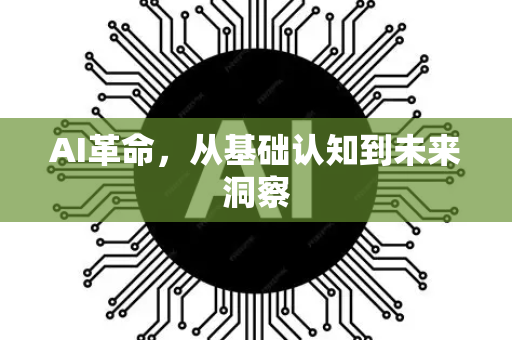 AI革命，从基础认知到未来洞察-第1张图片-星博讯网络科技知识-SEO优化技巧|AI知识科普|互联网行业干货大全
