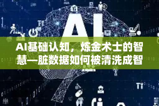 AI基础认知，炼金术士的智慧—脏数据如何被清洗成智能大脑的黄金燃料-第1张图片-星博讯网络科技知识-SEO优化技巧|AI知识科普|互联网行业干货大全