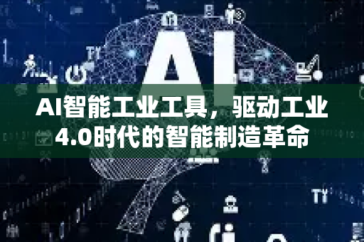 AI智能工业工具，驱动工业4.0时代的智能制造革命-第1张图片-星博讯网络科技知识-SEO优化技巧|AI知识科普|互联网行业干货大全