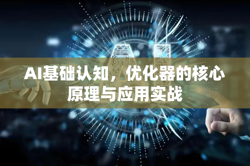AI基础认知，优化器的核心原理与应用实战-第1张图片-星博讯网络科技知识-SEO优化技巧|AI知识科普|互联网行业干货大全