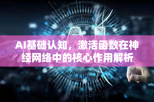 AI基础认知,激活函数在神经网络中的核心作用解析-第1张图片-星博讯网络科技知识-SEO优化技巧|AI知识科普|互联网行业干货大全 AI基础认知,激活函数在神经网络中的核心作用解析-第1张图片-星博讯网络科技知识-SEO优化技巧|AI知识科普|互联网行业干货大全