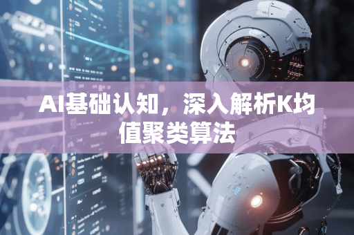 AI基础认知，深入解析K均值聚类算法