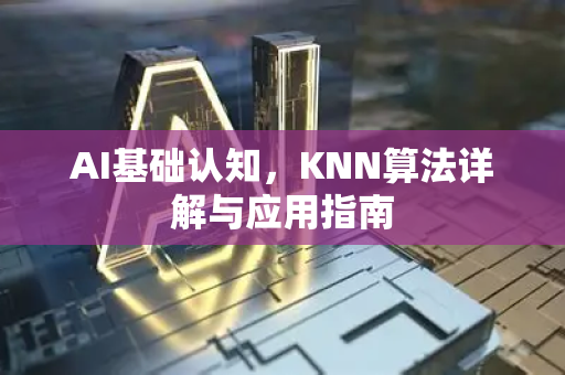 AI基础认知，KNN算法详解与应用指南