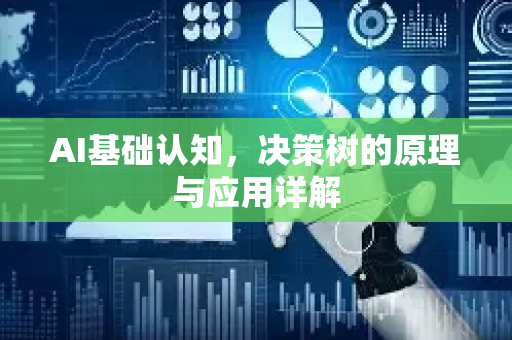 AI基础认知，决策树的原理与应用详解