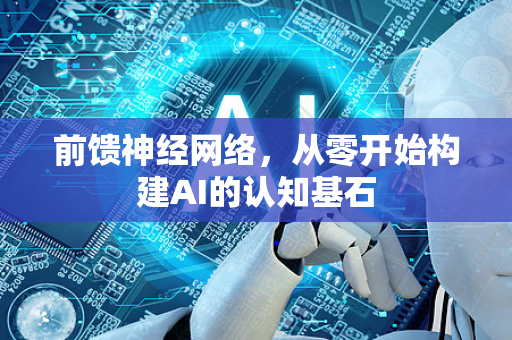 前馈神经网络，从零开始构建AI的认知基石