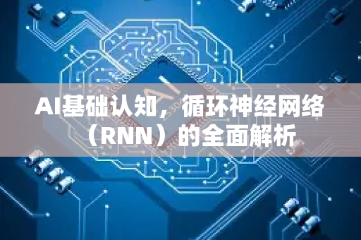 AI基础认知，循环神经网络（RNN）的全面解析