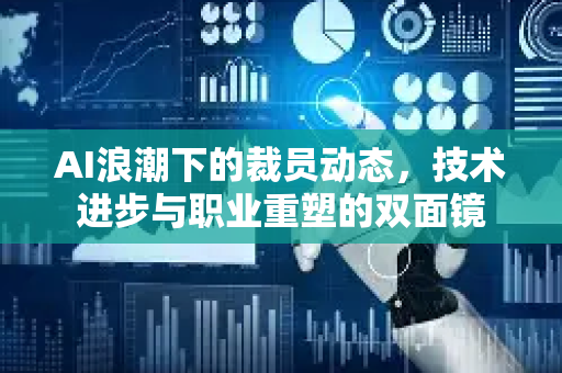 AI浪潮下的裁员动态，技术进步与职业重塑的双面镜