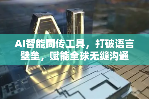 AI智能同传工具，打破语言壁垒，赋能全球无缝沟通-第1张图片-星博讯网络科技知识-SEO优化技巧|AI知识科普|互联网行业干货大全