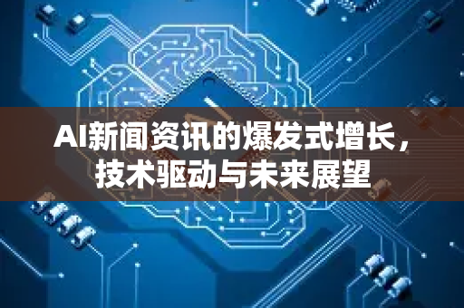 AI新闻资讯的爆发式增长,技术驱动与未来展望-第1张图片-星博讯网络科技知识-SEO优化技巧|AI知识科普|互联网行业干货大全 AI新闻资讯的爆发式增长,技术驱动与未来展望-第1张图片-星博讯网络科技知识-SEO优化技巧|AI知识科普|互联网行业干货大全