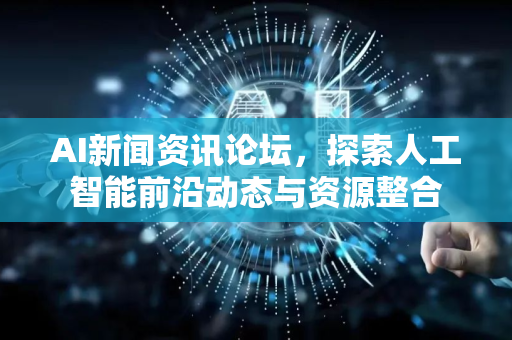 AI新闻资讯论坛，探索人工智能前沿动态与资源整合-第1张图片-星博讯网络科技知识-SEO优化技巧|AI知识科普|互联网行业干货大全