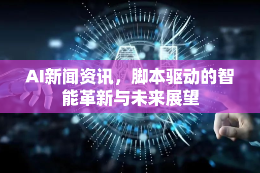AI新闻资讯，脚本驱动的智能革新与未来展望-第1张图片-星博讯网络科技知识-SEO优化技巧|AI知识科普|互联网行业干货大全