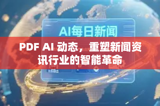 PDF AI 动态，重塑新闻资讯行业的智能革命