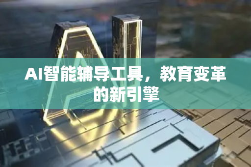AI智能辅导工具，教育变革的新引擎-第1张图片-星博讯网络科技知识-SEO优化技巧|AI知识科普|互联网行业干货大全