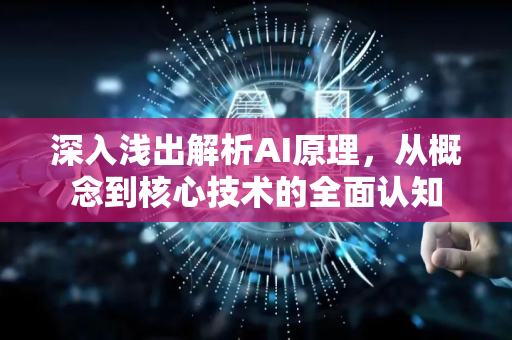 深入浅出解析AI原理，从概念到核心技术的全面认知-第1张图片-星博讯网络科技知识-SEO优化技巧|AI知识科普|互联网行业干货大全