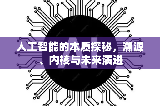 人工智能的本质探秘，溯源、内核与未来演进-第1张图片-星博讯网络科技知识-SEO优化技巧|AI知识科普|互联网行业干货大全