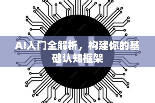 AI入门全解析，构建你的基础认知框架