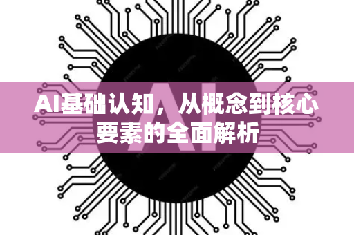 AI基础认知，从概念到核心要素的全面解析