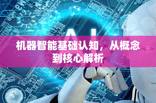 机器智能基础认知，从概念到核心解析