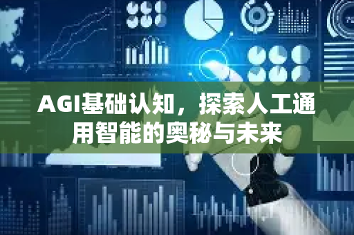 AGI基础认知，探索人工通用智能的奥秘与未来