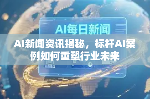 AI新闻资讯揭秘,标杆AI案例如何重塑行业未来-第1张图片-星博讯网络科技知识-SEO优化技巧|AI知识科普|互联网行业干货大全 AI新闻资讯揭秘,标杆AI案例如何重塑行业未来-第1张图片-星博讯网络科技知识-SEO优化技巧|AI知识科普|互联网行业干货大全
