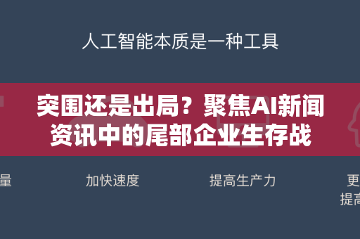 突围还是出局？聚焦AI新闻资讯中的尾部企业生存战-第1张图片-星博讯网络科技知识-SEO优化技巧|AI知识科普|互联网行业干货大全